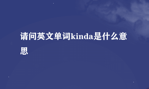 请问英文单词kinda是什么意思