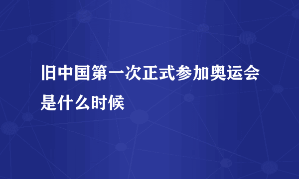 旧中国第一次正式参加奥运会是什么时候