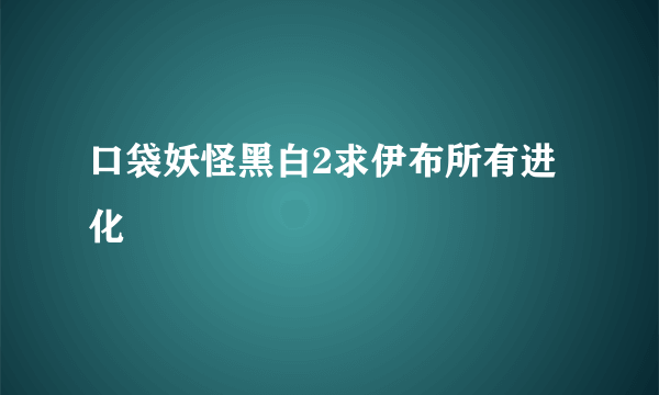 口袋妖怪黑白2求伊布所有进化