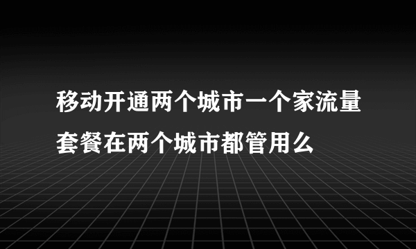 移动开通两个城市一个家流量套餐在两个城市都管用么