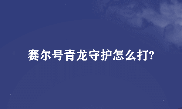 赛尔号青龙守护怎么打?