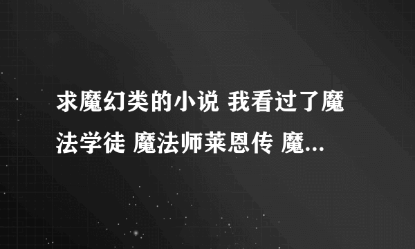 求魔幻类的小说 我看过了魔法学徒 魔法师莱恩传 魔法世纪 恶魔法则 空速星痕等等都很好要一些这类的