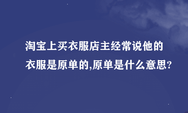 淘宝上买衣服店主经常说他的衣服是原单的,原单是什么意思?