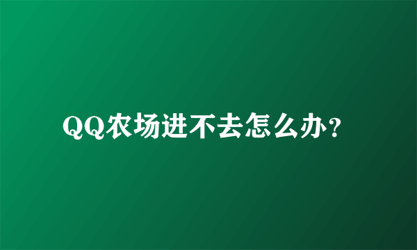 QQ农场进不去怎么办？