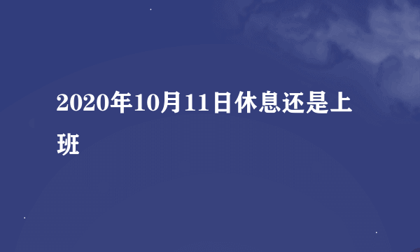 2020年10月11日休息还是上班