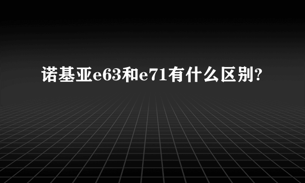 诺基亚e63和e71有什么区别?