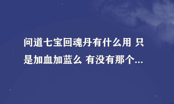 问道七宝回魂丹有什么用 只是加血加蓝么 有没有那个任务能用得到的