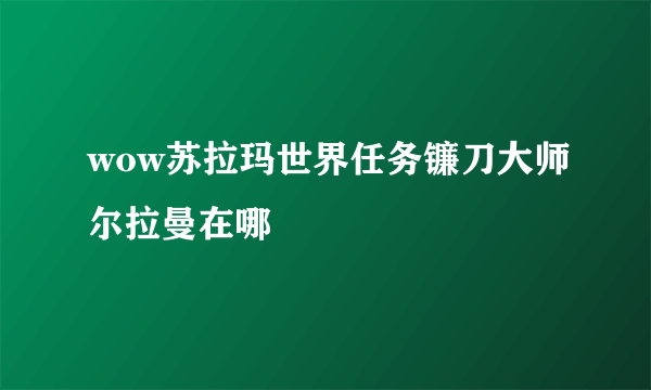 wow苏拉玛世界任务镰刀大师尔拉曼在哪