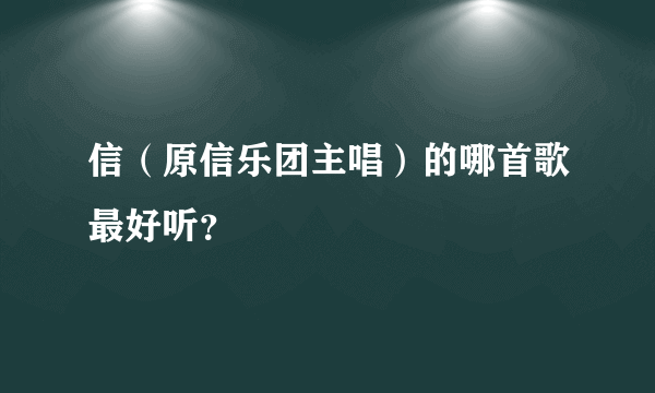 信（原信乐团主唱）的哪首歌最好听？