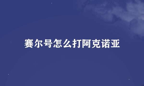 赛尔号怎么打阿克诺亚