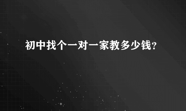 初中找个一对一家教多少钱？