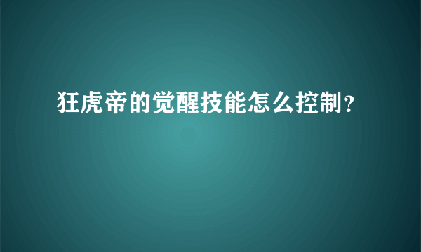 狂虎帝的觉醒技能怎么控制？