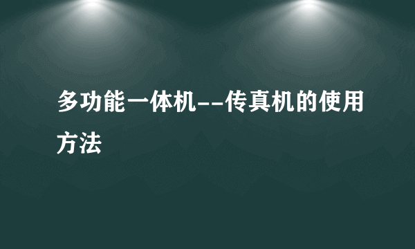 多功能一体机--传真机的使用方法