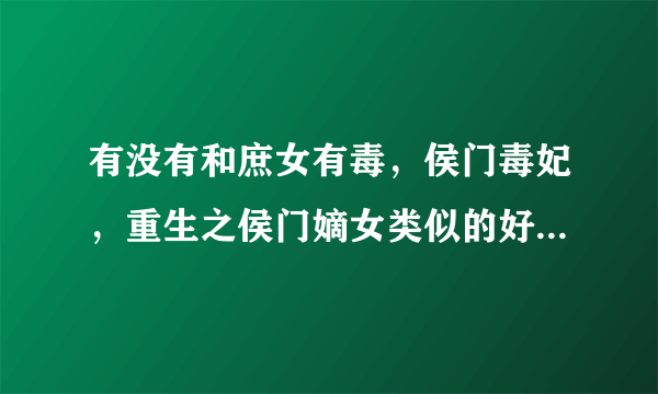 有没有和庶女有毒，侯门毒妃，重生之侯门嫡女类似的好看的重生古代小说