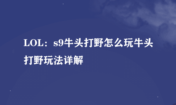 LOL：s9牛头打野怎么玩牛头打野玩法详解