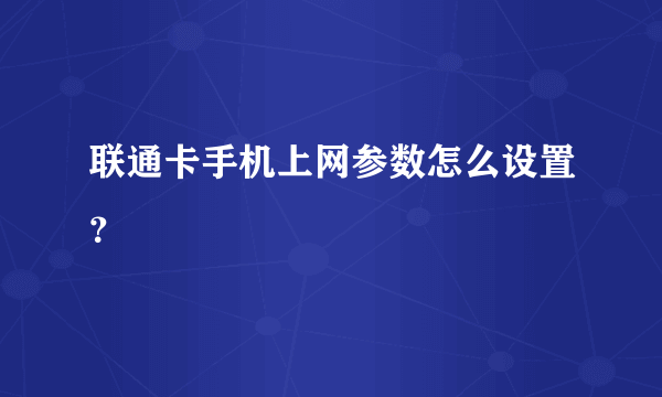 联通卡手机上网参数怎么设置？