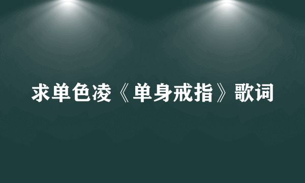 求单色凌《单身戒指》歌词