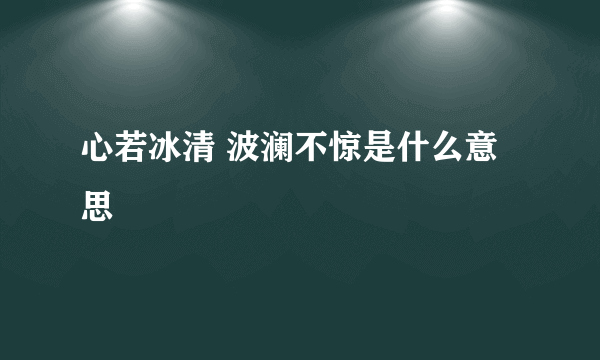 心若冰清 波澜不惊是什么意思