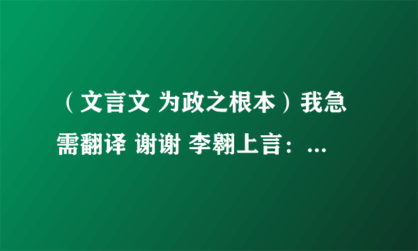 （文言文 为政之根本）我急需翻译 谢谢 李翱上言：..............................太平之所以兴也