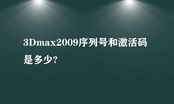 3Dmax2009序列号和激活码是多少?