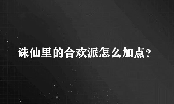 诛仙里的合欢派怎么加点？