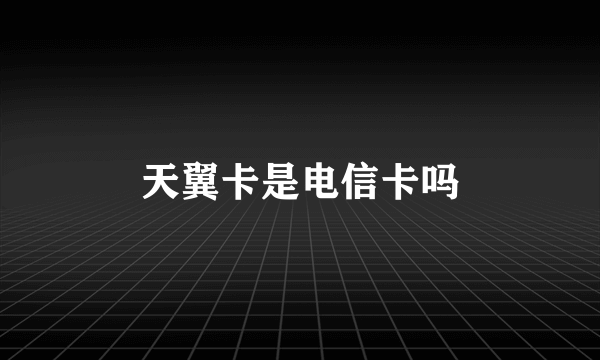 天翼卡是电信卡吗