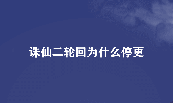 诛仙二轮回为什么停更