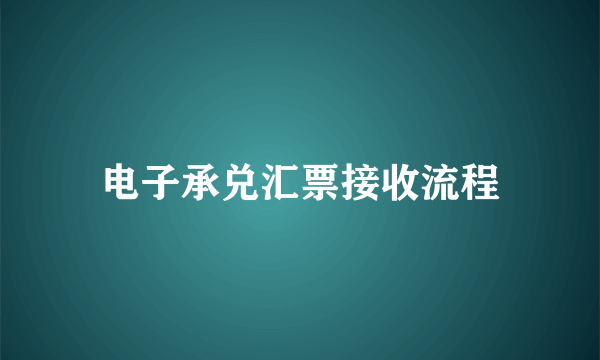 电子承兑汇票接收流程