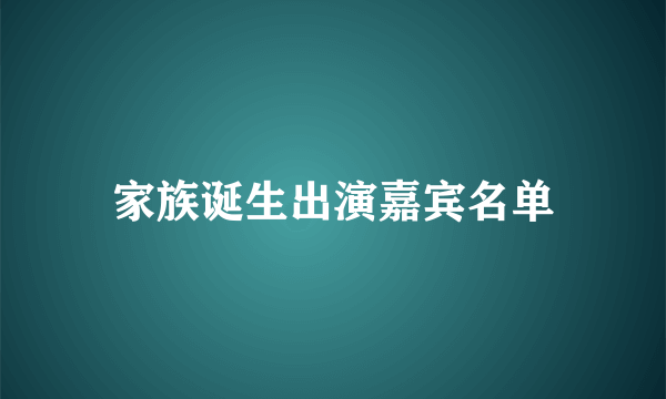 家族诞生出演嘉宾名单