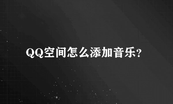 QQ空间怎么添加音乐？