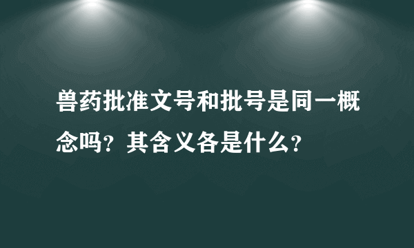 兽药批准文号和批号是同一概念吗？其含义各是什么？