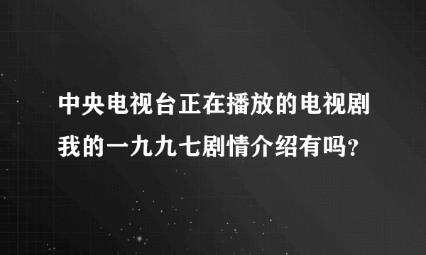 中央电视台正在播放的电视剧我的一九九七剧情介绍有吗？