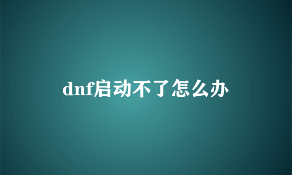 dnf启动不了怎么办