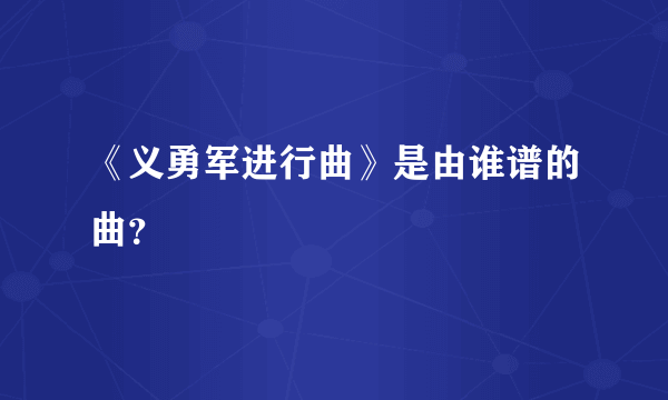 《义勇军进行曲》是由谁谱的曲？