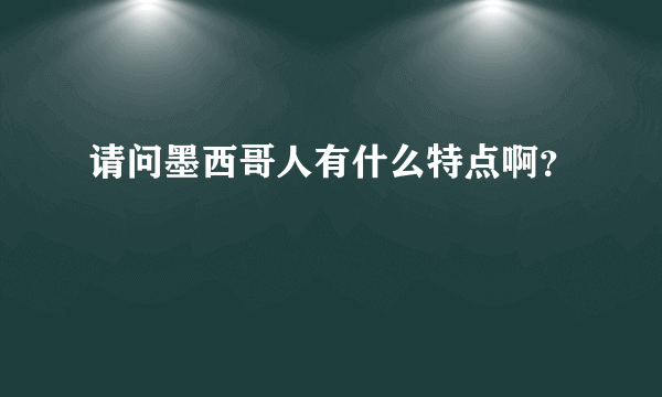 请问墨西哥人有什么特点啊？