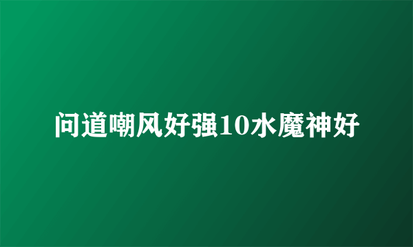 问道嘲风好强10水魔神好