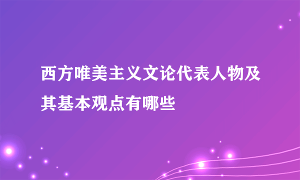 西方唯美主义文论代表人物及其基本观点有哪些