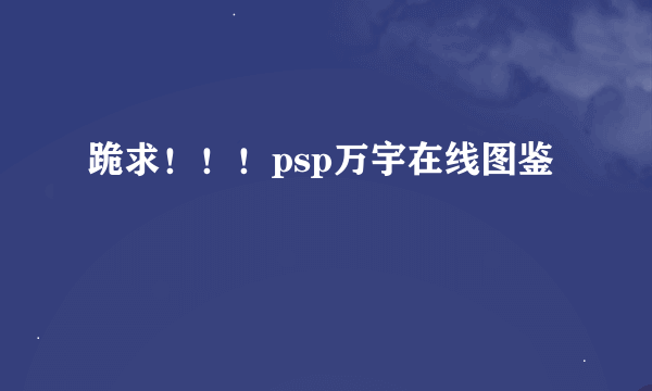 跪求！！！psp万宇在线图鉴