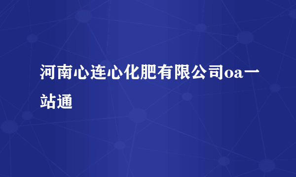 河南心连心化肥有限公司oa一站通