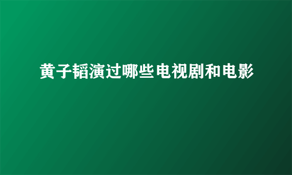 黄子韬演过哪些电视剧和电影