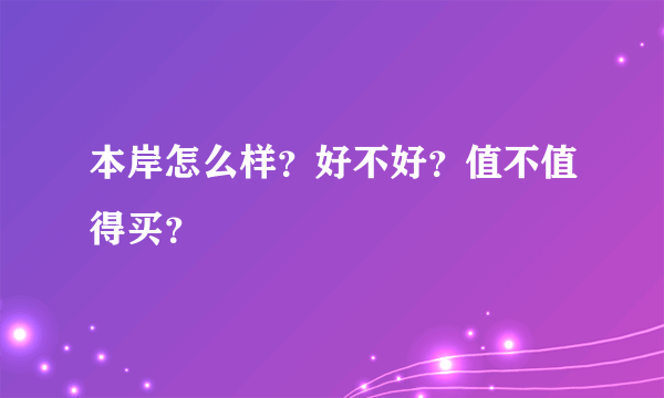 本岸怎么样？好不好？值不值得买？