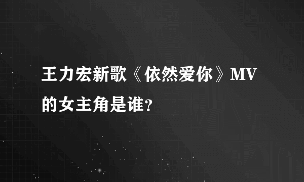 王力宏新歌《依然爱你》MV的女主角是谁？