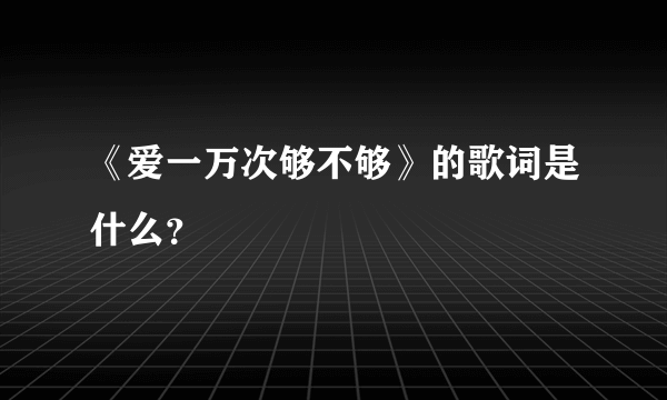 《爱一万次够不够》的歌词是什么？