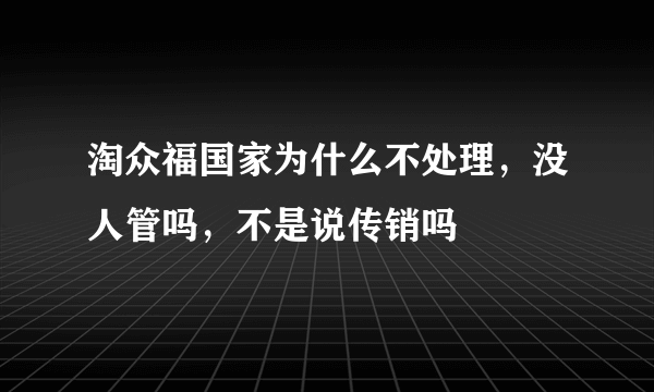 淘众福国家为什么不处理，没人管吗，不是说传销吗