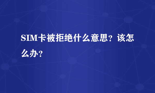 SIM卡被拒绝什么意思？该怎么办？