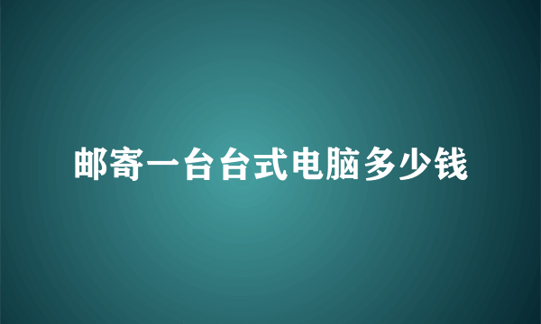 邮寄一台台式电脑多少钱