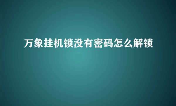 万象挂机锁没有密码怎么解锁