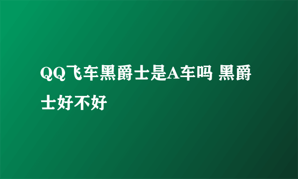 QQ飞车黑爵士是A车吗 黑爵士好不好