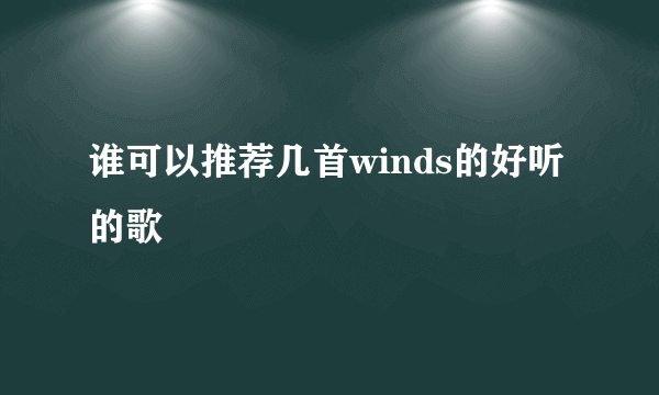 谁可以推荐几首winds的好听的歌