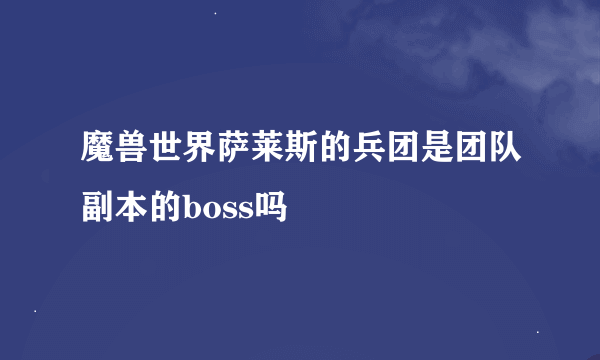 魔兽世界萨莱斯的兵团是团队副本的boss吗